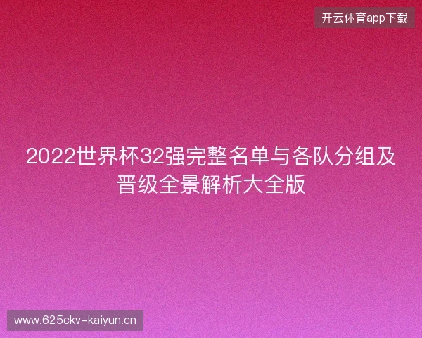 2022世界杯32强完整名单与各队分组及晋级全景解析大全版