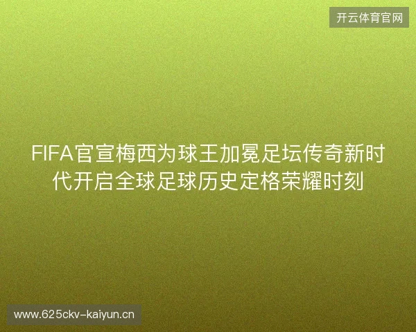 FIFA官宣梅西为球王加冕足坛传奇新时代开启全球足球历史定格荣耀时刻