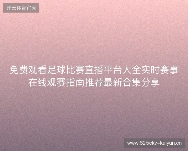 免费观看足球比赛直播平台大全实时赛事在线观赛指南推荐最新合集分享