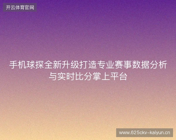手机球探全新升级打造专业赛事数据分析与实时比分掌上平台